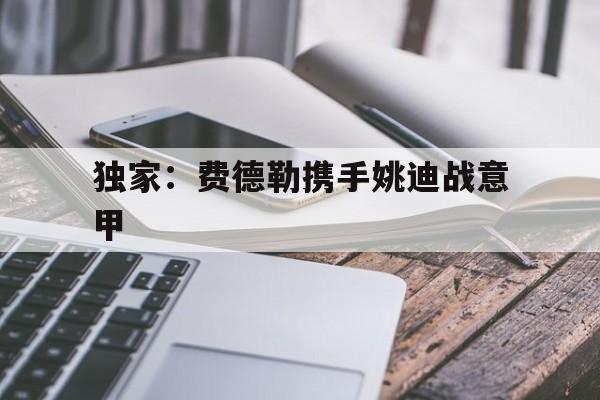 独家：费德勒携手姚迪战意甲(希尔德赛后对巴特勒多发蓄意轰拳)|pg电子平台入口
